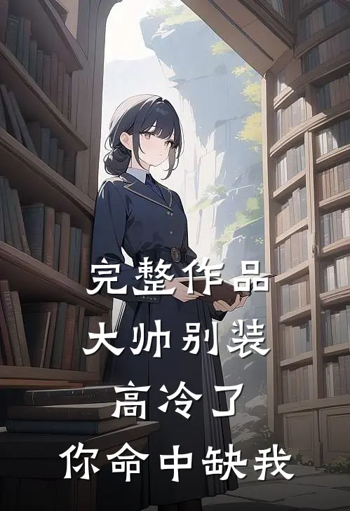 完整作品大帅别装高冷了，你命中缺我