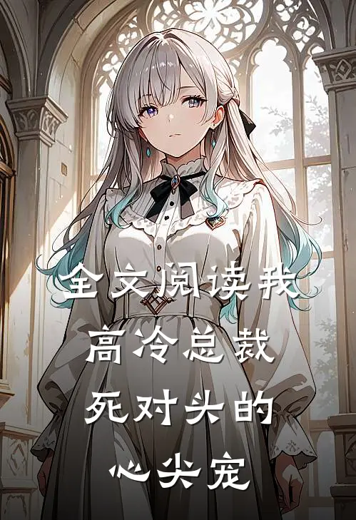 全文阅读我，高冷总裁，死对头的心尖宠