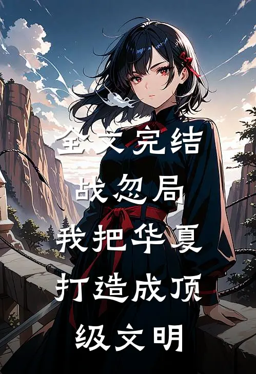 全文完结战忽局：我把华夏打造成顶级文明