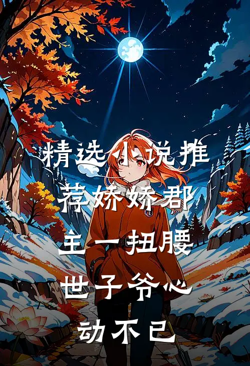 精选小说推荐娇娇郡主一扭腰，世子爷心动不已