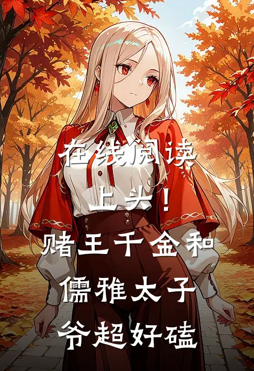 在线阅读上头！赌王千金和儒雅太子爷超好磕