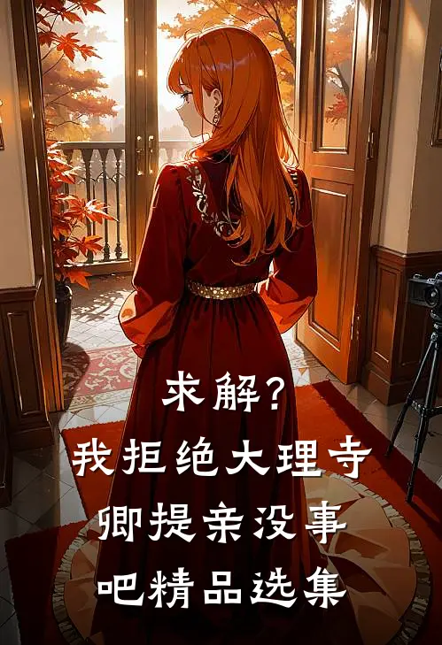 求解？我拒绝大理寺卿提亲没事吧精品选集