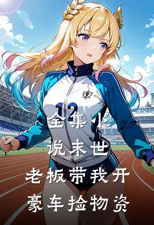 全集小说末世：老板带我开豪车捡物资