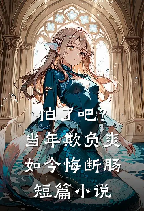 怕了吧？当年欺负爽，如今悔断肠短篇小说