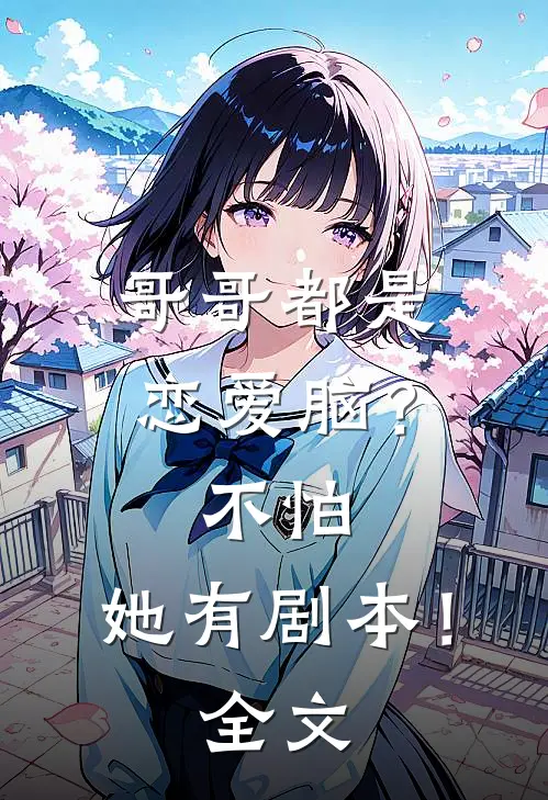 哥哥都是恋爱脑？不怕，她有剧本！全文