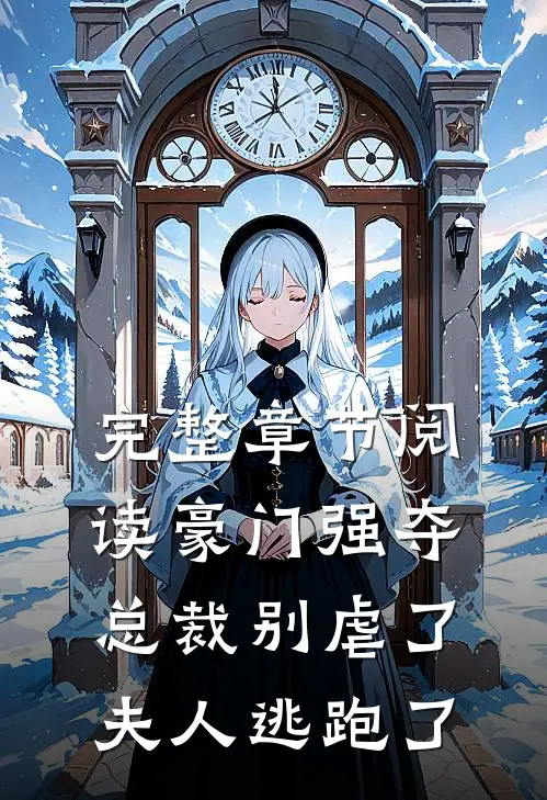 完整章节阅读豪门强夺：总裁别虐了，夫人逃跑了