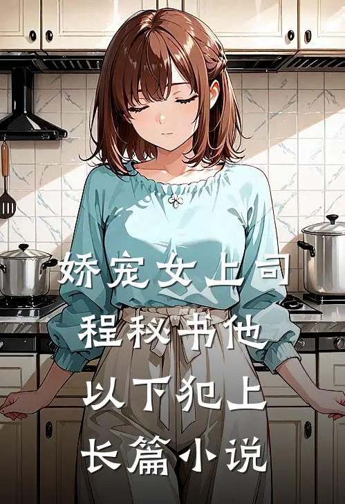 娇宠女上司，程秘书他以下犯上长篇小说