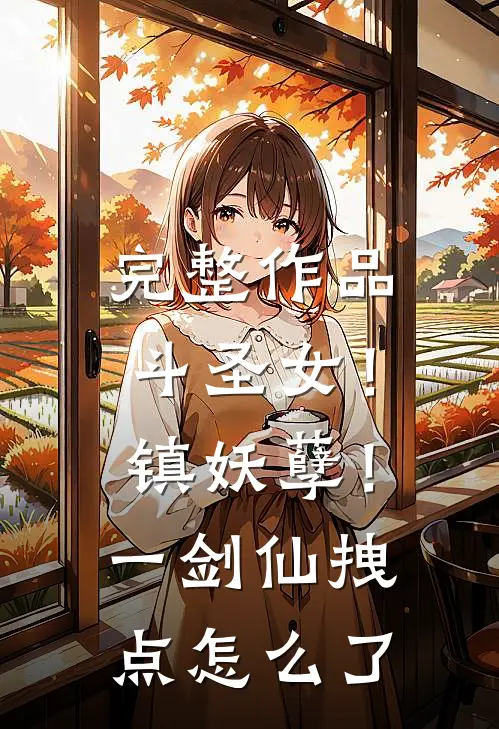 完整作品斗圣女！镇妖孽！一剑仙拽点怎么了