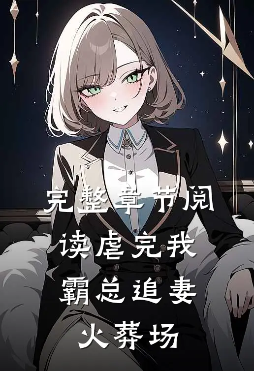 完整章节阅读虐完我，霸总追妻火葬场