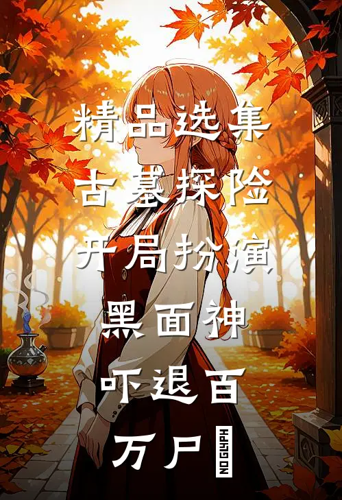 精品选集古墓探险：开局扮演黑面神，吓退百万尸蟞