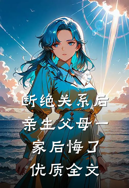 断绝关系后，亲生父母一家后悔了优质全文