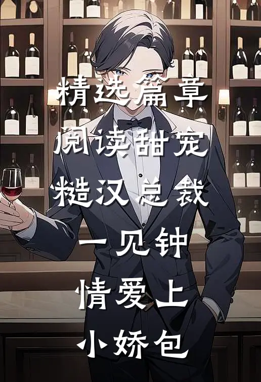 精选篇章阅读甜宠：糙汉总裁一见钟情爱上小娇包