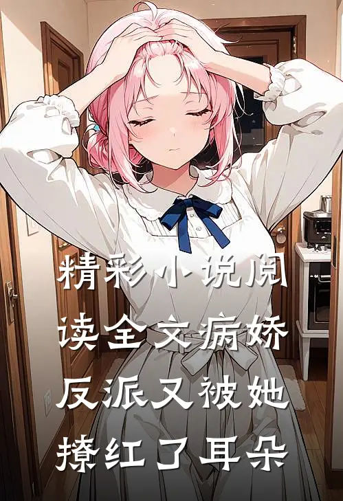 精彩小说阅读全文病娇反派又被她撩红了耳朵