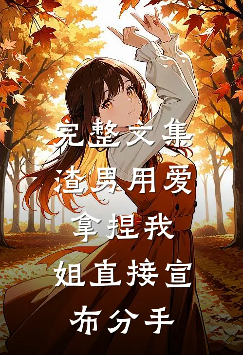 完整文集渣男用爱拿捏我，姐直接宣布分手