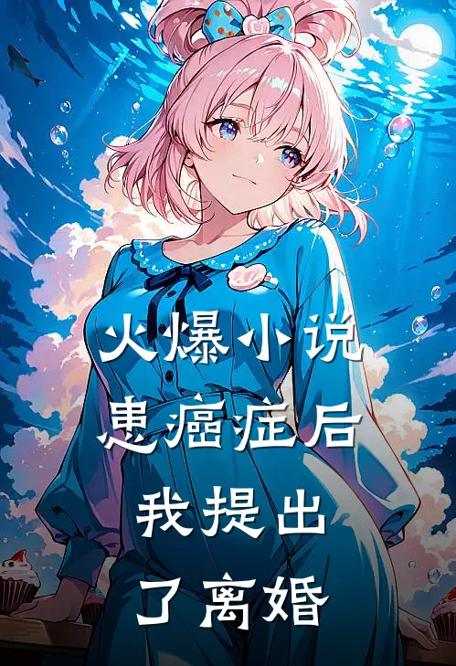 火爆小说患癌症后，我提出了离婚
