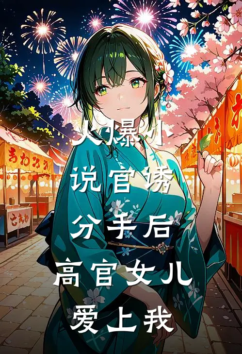 火爆小说官诱：分手后，高官女儿爱上我