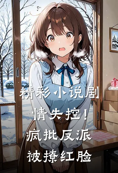 精彩小说剧情失控！疯批反派被撩红脸