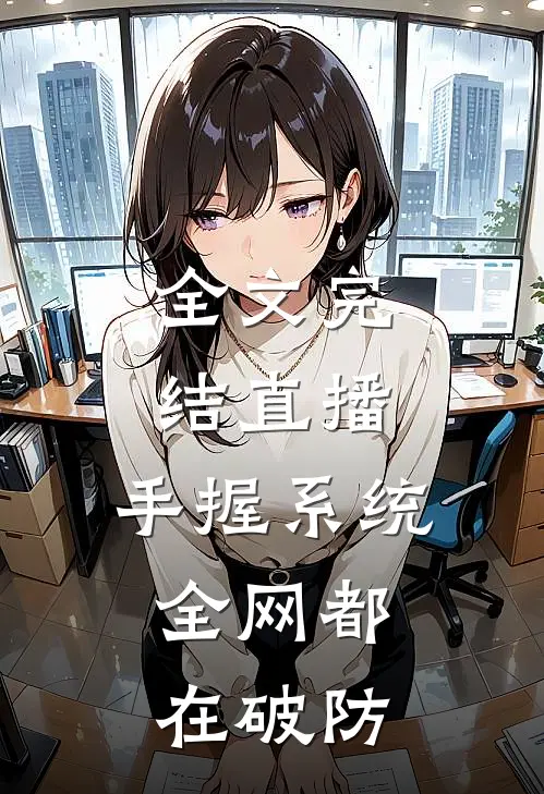 全文完结直播：手握系统，全网都在破防