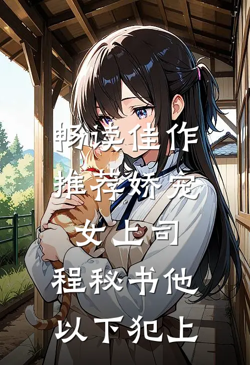 畅读佳作推荐娇宠女上司，程秘书他以下犯上