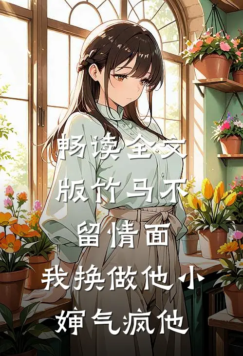 畅读全文版竹马不留情面，我换做他小婶气疯他