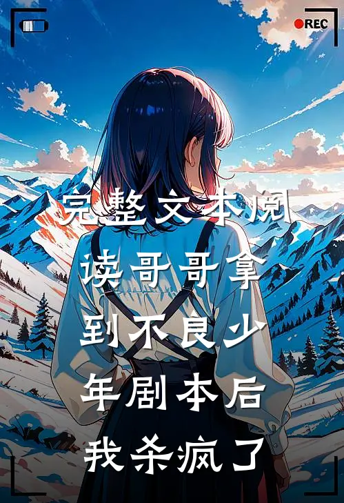 完整文本阅读哥哥拿到不良少年剧本后，我杀疯了
