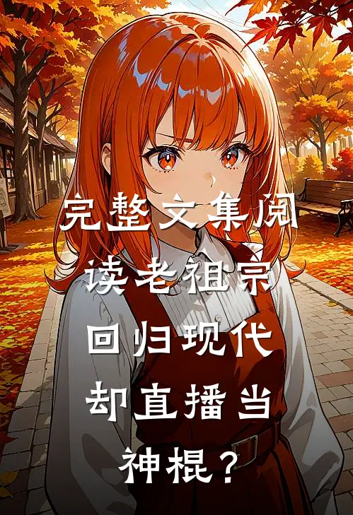 完整文集阅读老祖宗回归现代，却直播当神棍？