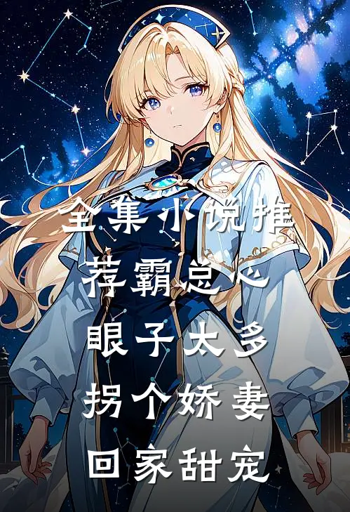 全集小说推荐霸总心眼子太多，拐个娇妻回家甜宠