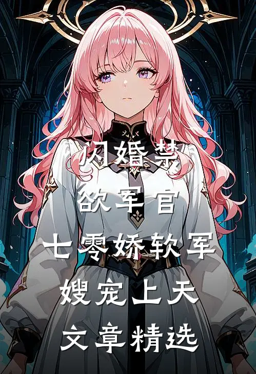 闪婚禁欲军官，七零娇软军嫂宠上天文章精选