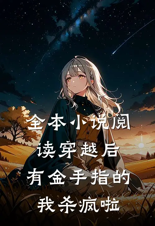 全本小说阅读穿越后，有金手指的我杀疯啦
