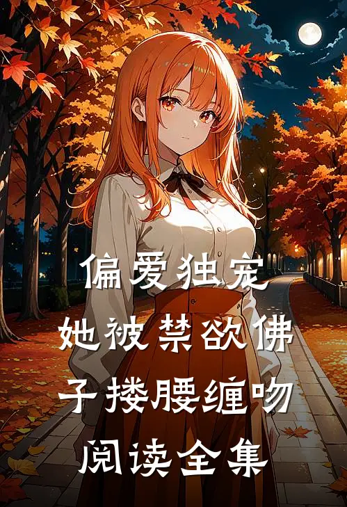 偏爱独宠：她被禁欲佛子搂腰缠吻阅读全集