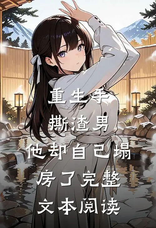 重生手撕渣男，他却自己塌房了完整文本阅读