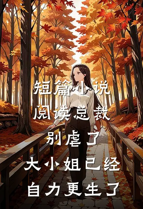 短篇小说阅读总裁别虐了，大小姐已经自力更生了