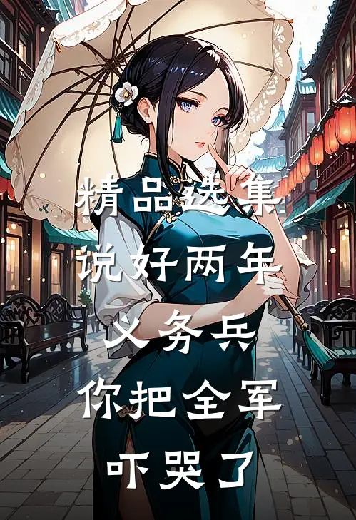 精品选集说好两年义务兵，你把全军吓哭了