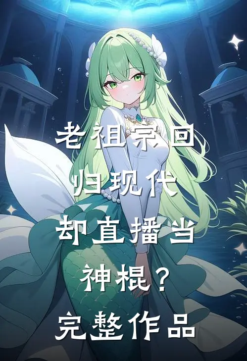 老祖宗回归现代，却直播当神棍？完整作品