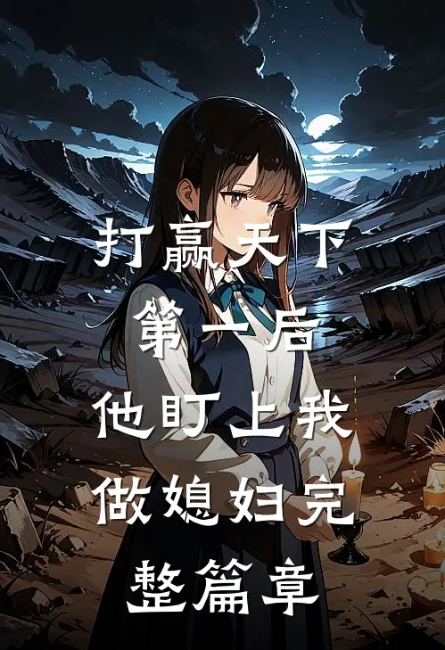 打赢天下第一后，他盯上我做媳妇完整篇章