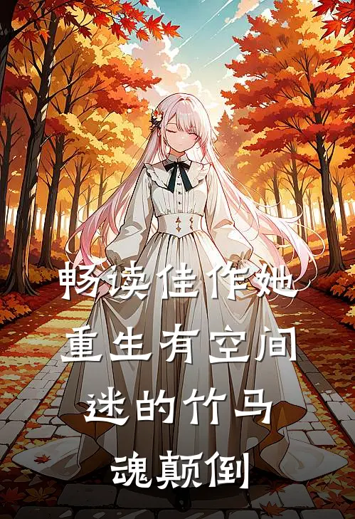 畅读佳作她重生有空间，迷的竹马魂颠倒