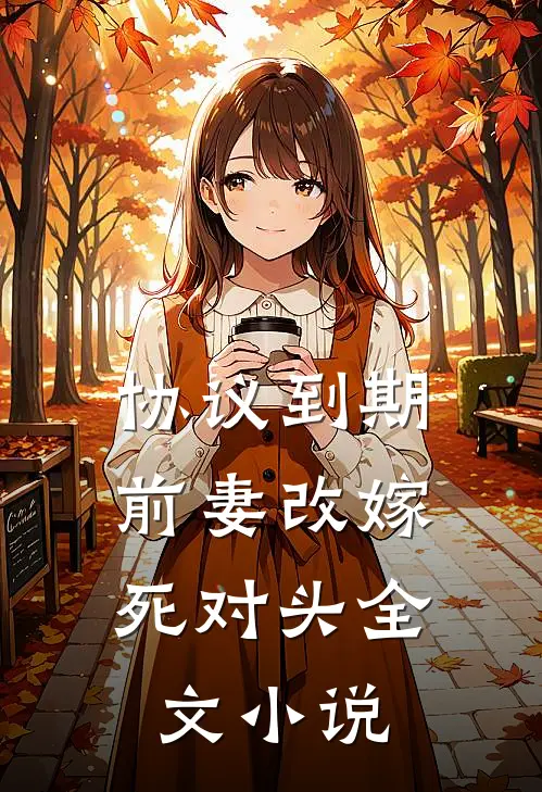 协议到期，前妻改嫁死对头全文小说