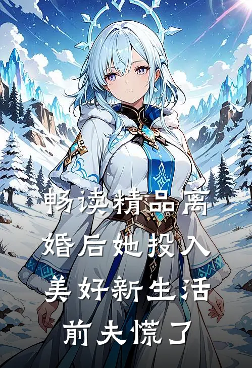 畅读精品离婚后她投入美好新生活，前夫慌了