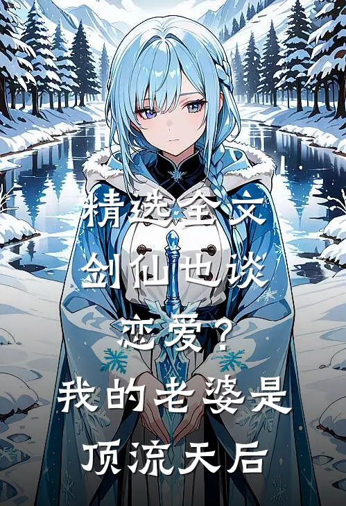 精选全文剑仙也谈恋爱？我的老婆是顶流天后