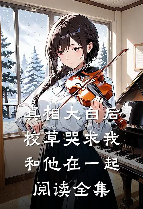 真相大白后，校草哭求我和他在一起阅读全集