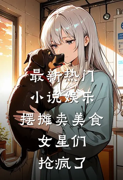 最新热门小说娱乐：摆摊卖美食，女星们抢疯了