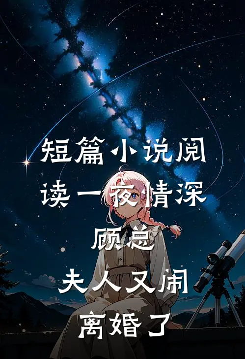 短篇小说阅读一夜情深：顾总，夫人又闹离婚了