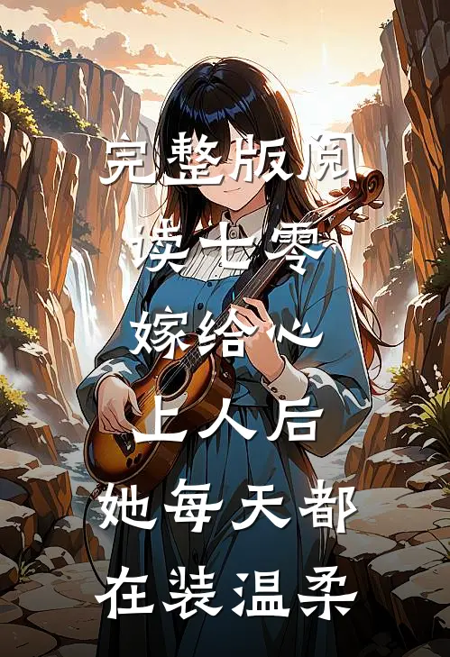 完整版阅读七零：嫁给心上人后，她每天都在装温柔