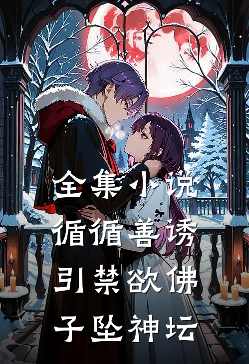 全集小说循循善诱，引禁欲佛子坠神坛