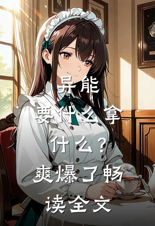 异能：要什么拿什么？爽爆了畅读全文