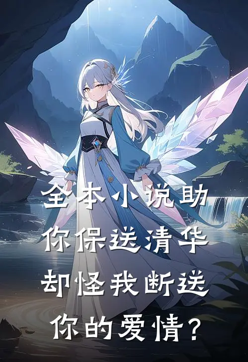 全本小说助你保送清华，却怪我断送你的爱情？