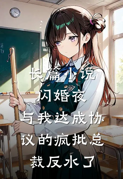 长篇小说闪婚夜，与我达成协议的疯批总裁反水了