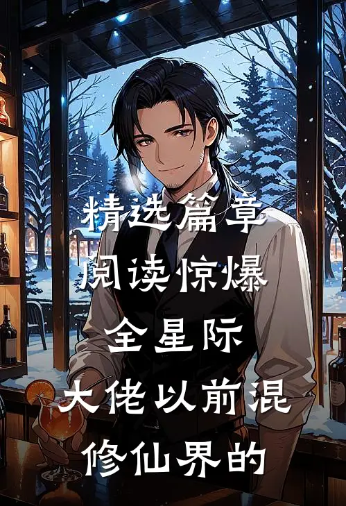 精选篇章阅读惊爆全星际：大佬以前混修仙界的