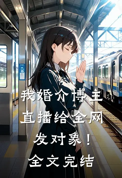 我婚介博主：直播给全网发对象！全文完结