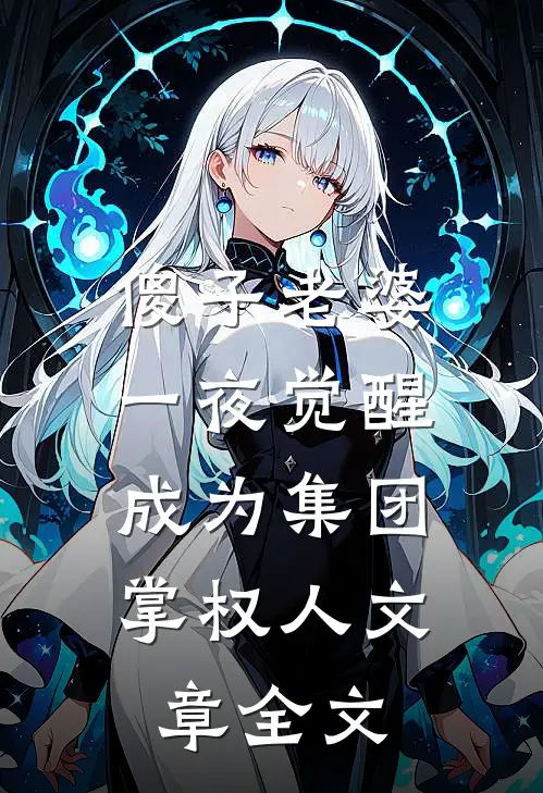 傻子老婆一夜觉醒，成为集团掌权人文章全文